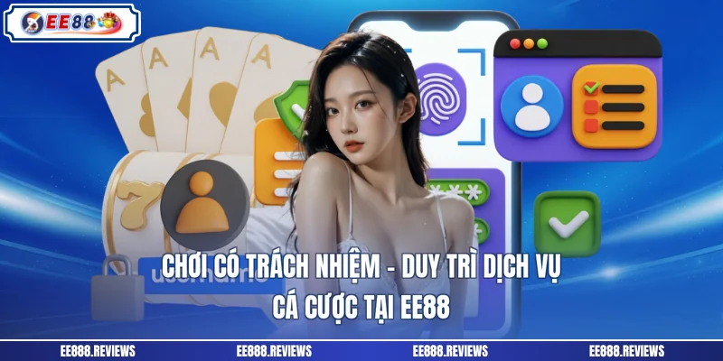 Chơi Có Trách Nhiệm - Duy Trì Dịch Vụ Cá Cược Tại EE88