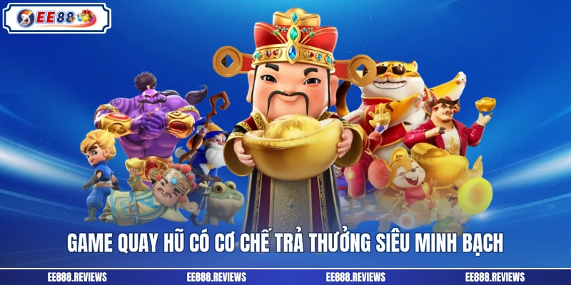 Game quay hũ có cơ chế trả thưởng siêu minh bạch