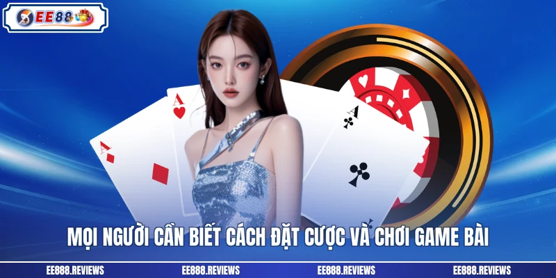 Mọi người cần biết cách đặt cược và chơi game bài